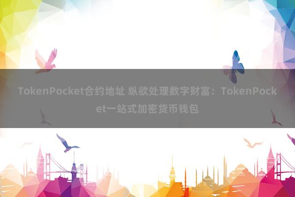 TokenPocket合约地址 纵欲处理数字财富：TokenPocket一站式加密货币钱包