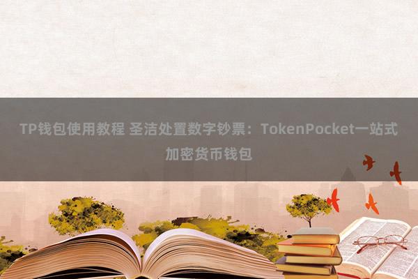 TP钱包使用教程 圣洁处置数字钞票：TokenPocket一站式加密货币钱包