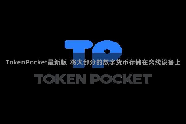 TokenPocket最新版  将大部分的数字货币存储在离线设备上