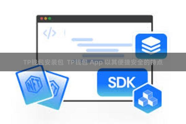 TP钱包安装包  TP钱包 App 以其便捷安全的特点