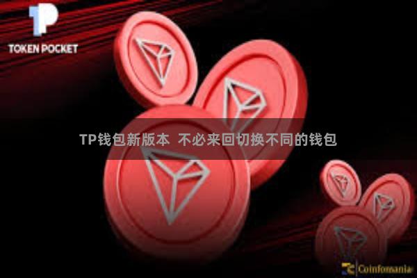 TP钱包新版本  不必来回切换不同的钱包